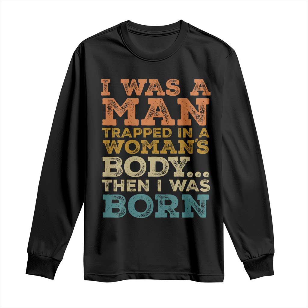 I Was A Man Trapped In A Womans Body Retro Long Sleeve Shirt Then I Was Born Funny Dad Joke Mens Humor