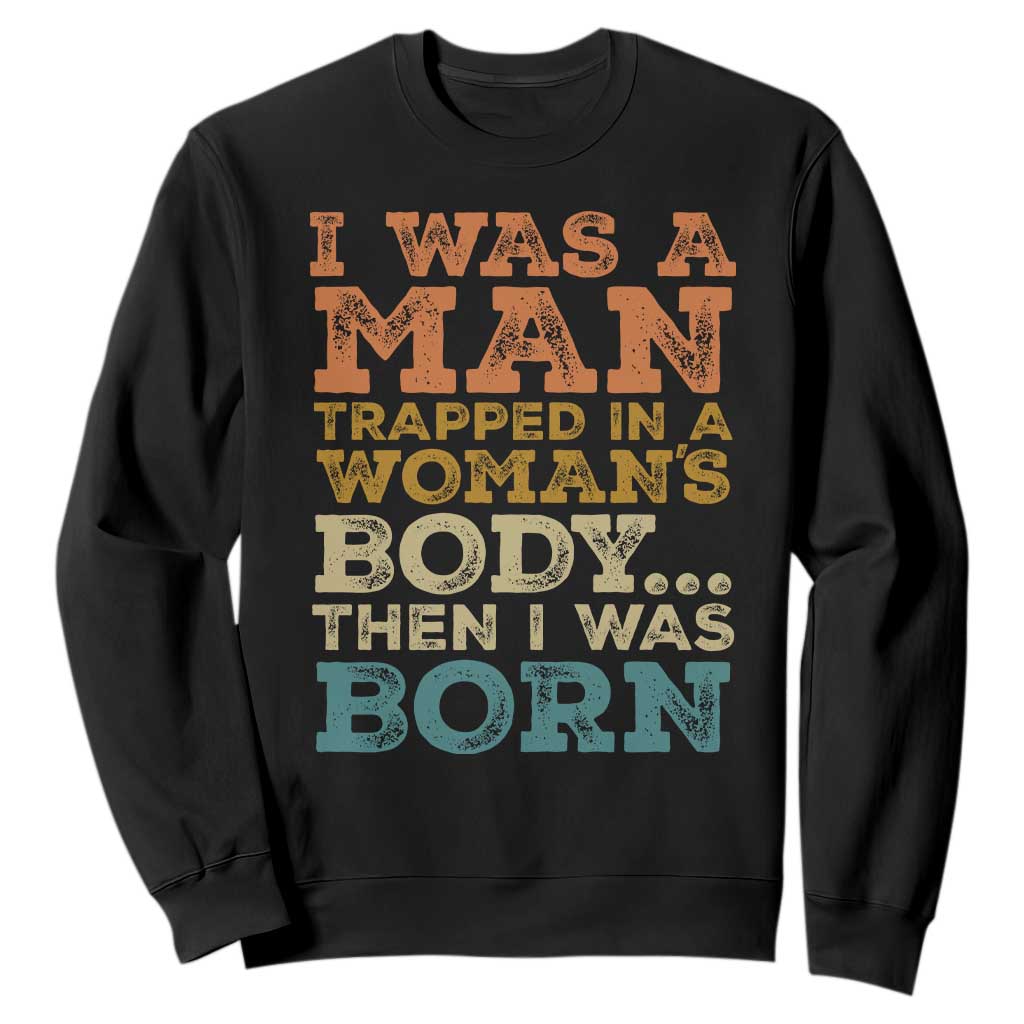 I Was A Man Trapped In A Womans Body Retro Sweatshirt Then I Was Born Funny Dad Joke Mens Humor
