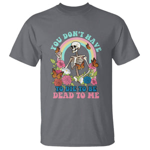 Sarcastic Quotes T Shirt You Don't Have To Die To Be Dead To Me Halloween Skeleton TS02 Charcoal Printyourwear