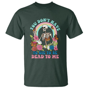 Sarcastic Quotes T Shirt You Don't Have To Die To Be Dead To Me Halloween Skeleton TS02 Dark Forest Green Printyourwear