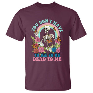 Sarcastic Quotes T Shirt You Don't Have To Die To Be Dead To Me Halloween Skeleton TS02 Maroon Printyourwear