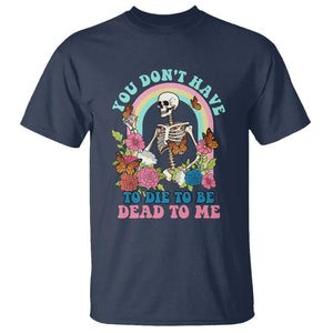 Sarcastic Quotes T Shirt You Don't Have To Die To Be Dead To Me Halloween Skeleton TS02 Navy Printyourwear