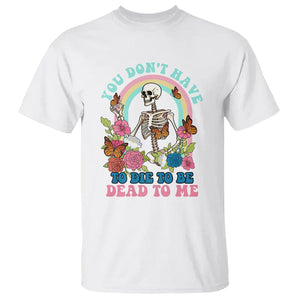 Sarcastic Quotes T Shirt You Don't Have To Die To Be Dead To Me Halloween Skeleton TS02 White Printyourwear