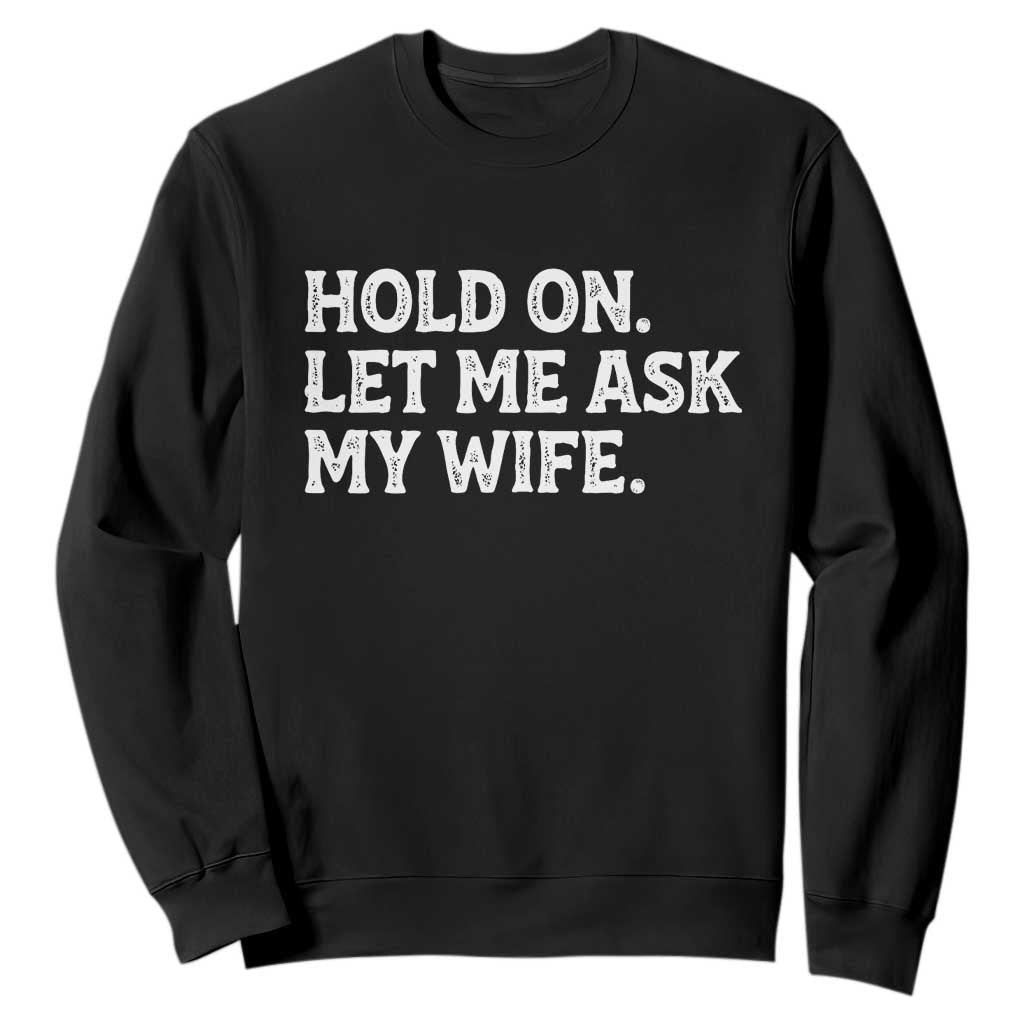 Hold On Let Me Ask My Wife Sweatshirt Funny Married Humor Gag Gift for Husbands TS02 Black Print Your Wear