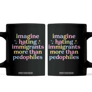 Imagine Hating Immigrants More Than Pedophiles Coffee Mug Social Justice Human Rights Progressive Statement TS02 Black Print Your Wear