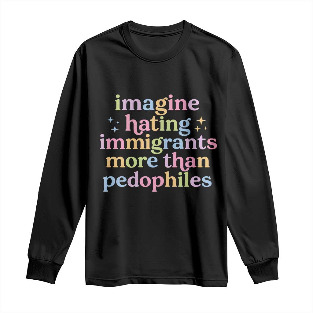 Imagine Hating Immigrants More Than Pedophiles Long Sleeve Shirt Social Justice Human Rights Progressive Statement TS02 Black Print Your Wear