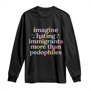 Imagine Hating Immigrants More Than Pedophiles Long Sleeve Shirt Social Justice Human Rights Progressive Statement TS02 Black Print Your Wear
