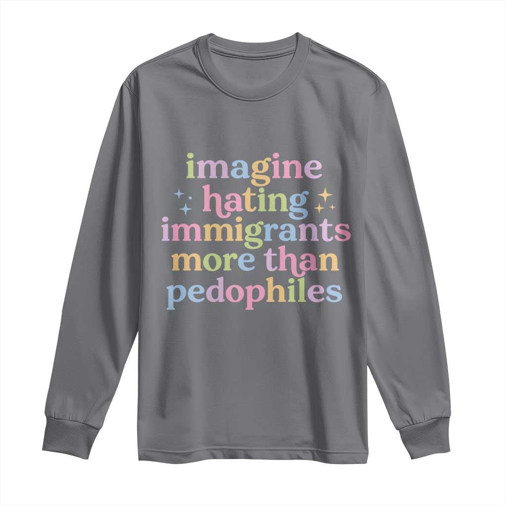Imagine Hating Immigrants More Than Pedophiles Long Sleeve Shirt Social Justice Human Rights Progressive Statement TS02 Charcoal Print Your Wear