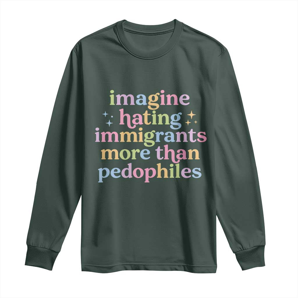 Imagine Hating Immigrants More Than Pedophiles Long Sleeve Shirt Social Justice Human Rights Progressive Statement TS02 Dark Forest Green Print Your Wear