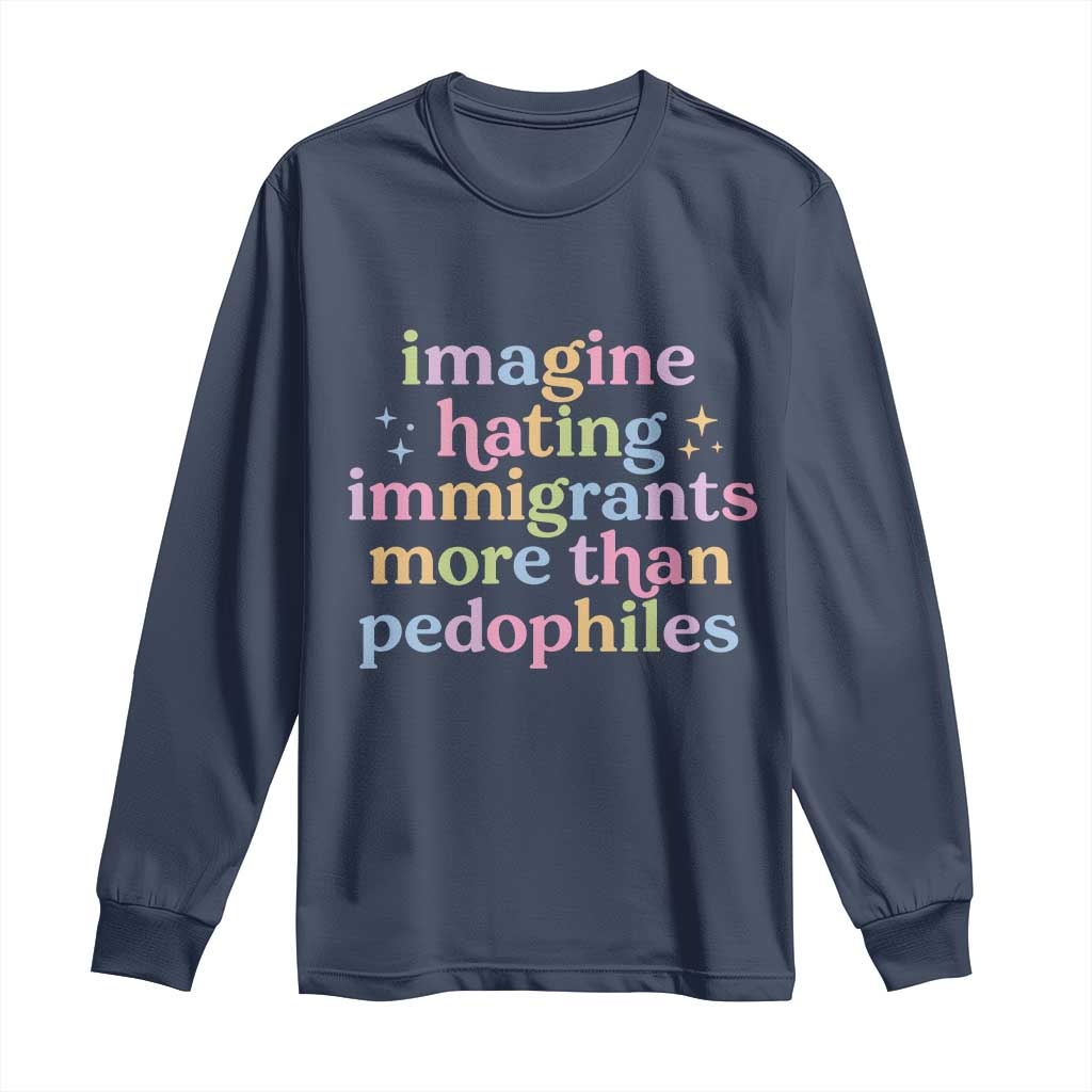 Imagine Hating Immigrants More Than Pedophiles Long Sleeve Shirt Social Justice Human Rights Progressive Statement TS02 Navy Print Your Wear