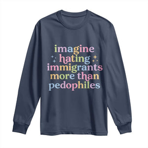 Imagine Hating Immigrants More Than Pedophiles Long Sleeve Shirt Social Justice Human Rights Progressive Statement TS02 Navy Print Your Wear