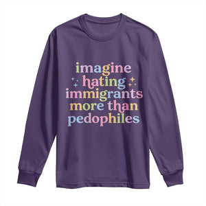 Imagine Hating Immigrants More Than Pedophiles Long Sleeve Shirt Social Justice Human Rights Progressive Statement TS02 Purple Print Your Wear