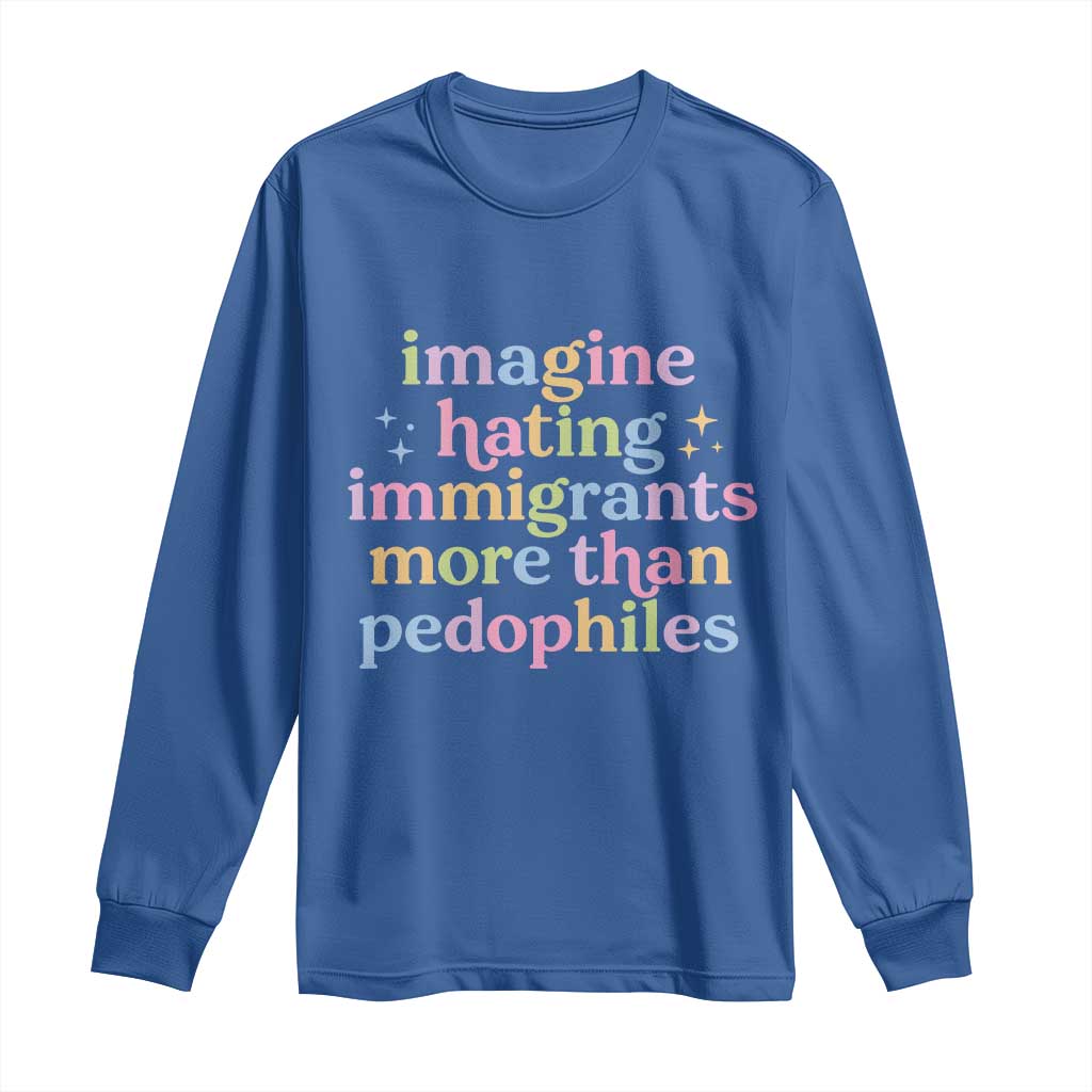 Imagine Hating Immigrants More Than Pedophiles Long Sleeve Shirt Social Justice Human Rights Progressive Statement TS02 Royal Blue Print Your Wear