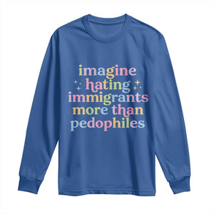 Imagine Hating Immigrants More Than Pedophiles Long Sleeve Shirt Social Justice Human Rights Progressive Statement TS02 Royal Blue Print Your Wear