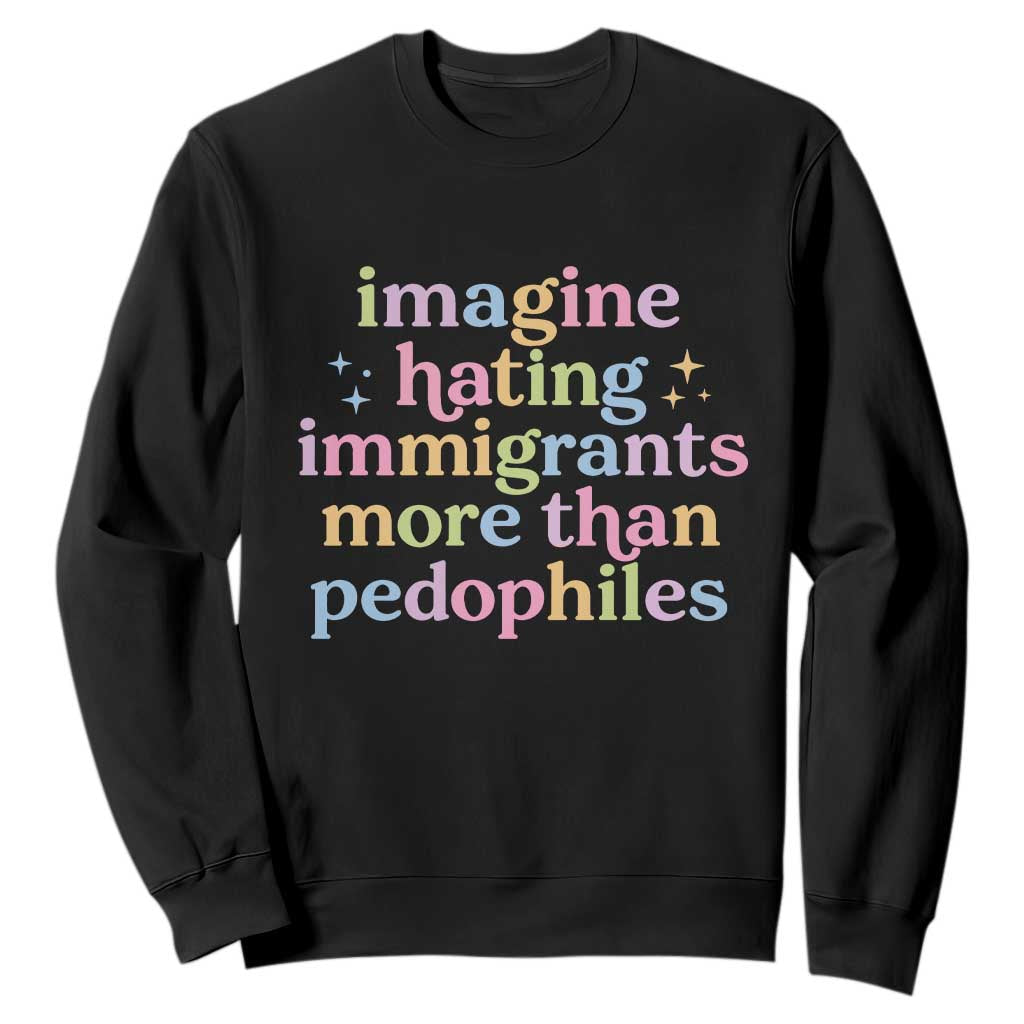 Imagine Hating Immigrants More Than Pedophiles Sweatshirt Social Justice Human Rights Progressive Statement TS02 Black Print Your Wear