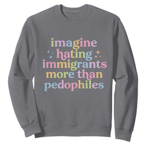 Imagine Hating Immigrants More Than Pedophiles Sweatshirt Social Justice Human Rights Progressive Statement TS02 Charcoal Print Your Wear