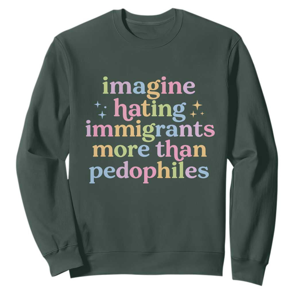 Imagine Hating Immigrants More Than Pedophiles Sweatshirt Social Justice Human Rights Progressive Statement TS02 Dark Forest Green Print Your Wear