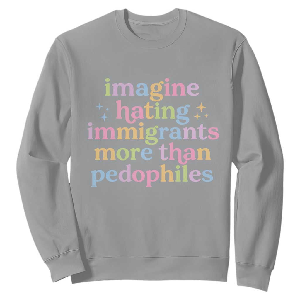 Imagine Hating Immigrants More Than Pedophiles Sweatshirt Social Justice Human Rights Progressive Statement TS02 Sport Gray Print Your Wear