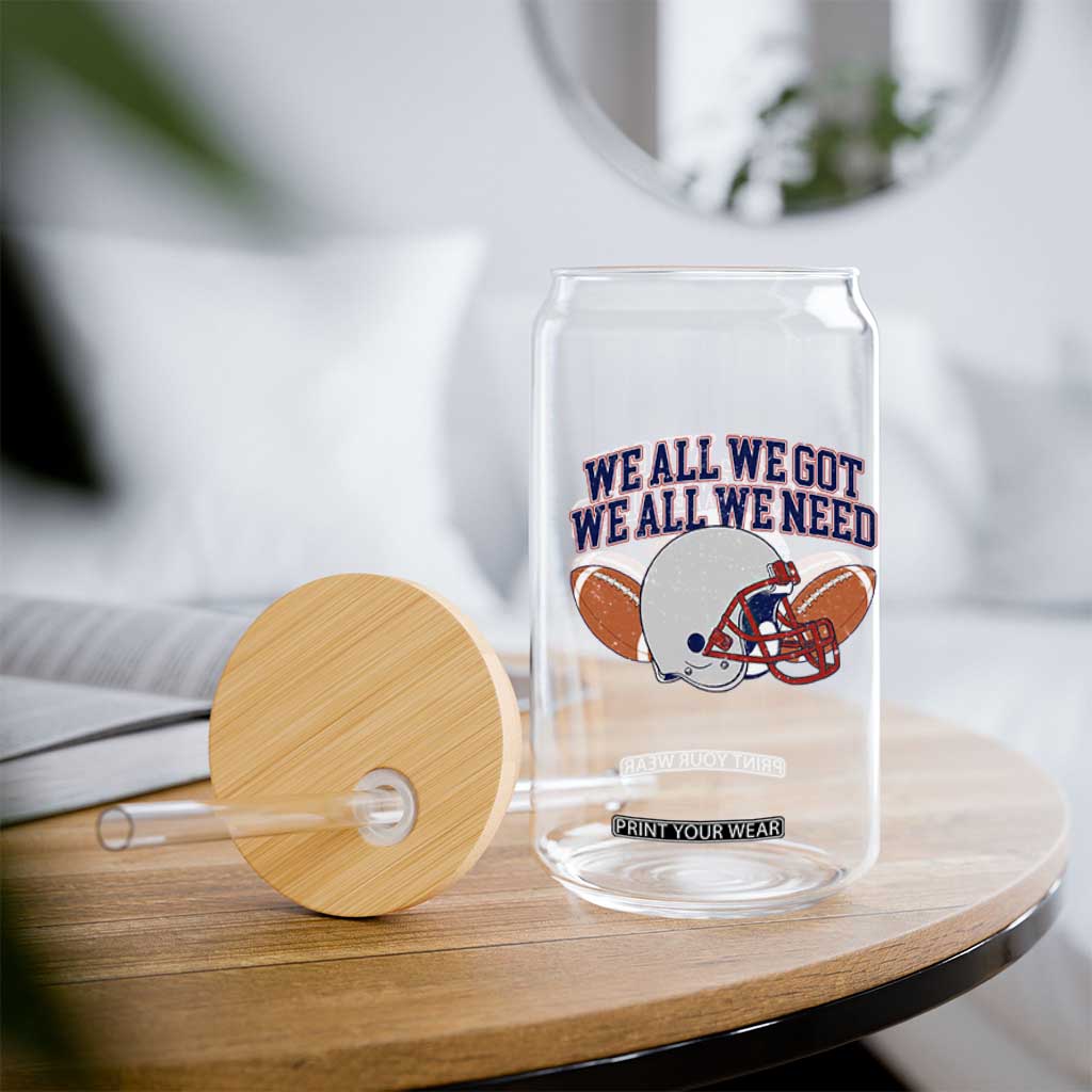 We All We Got We All We Need Inspirational Glass Can Football Fan Pride TS02 Print Your Wear