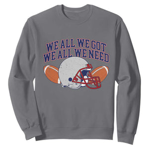 We All We Got We All We Need Inspirational Sweatshirt Football Fan Pride TS02 Charcoal Print Your Wear