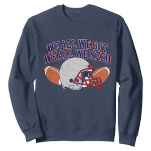 We All We Got We All We Need Inspirational Sweatshirt Football Fan Pride TS02 Navy Print Your Wear