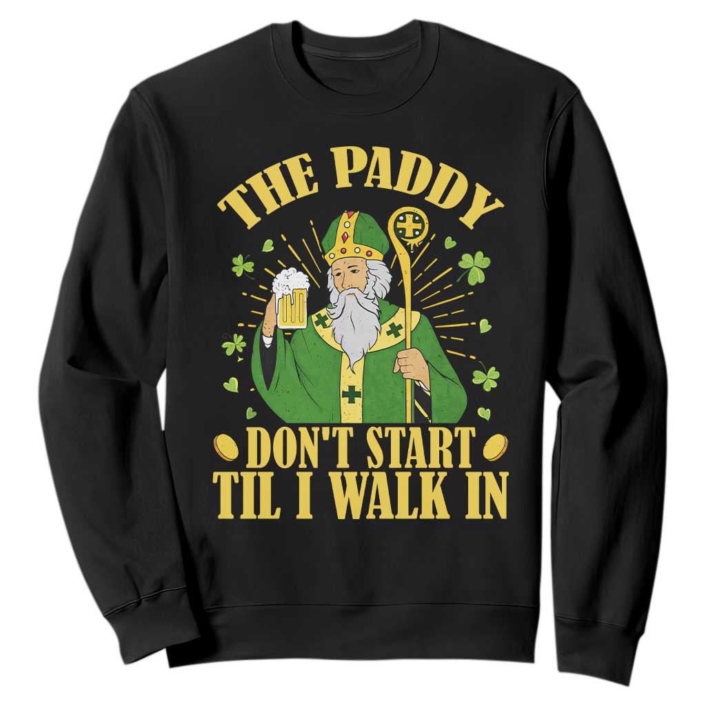 Funny Saint Patrick Drinking Beer Party Humor Sweatshirt The Paddy Don’t Start Til I Walk In St Patricks Day TS02 Black Print Your Wear
