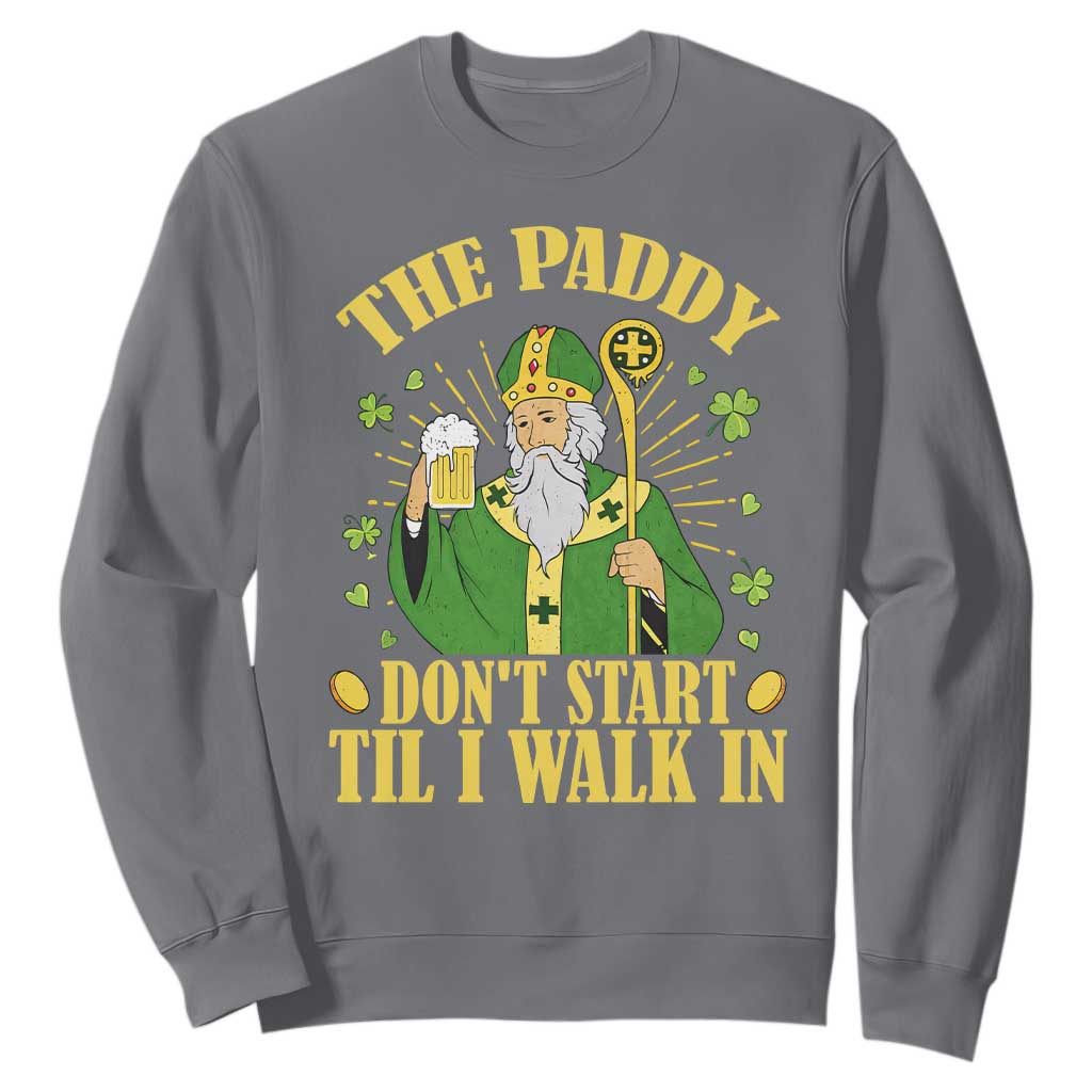 Funny Saint Patrick Drinking Beer Party Humor Sweatshirt The Paddy Don’t Start Til I Walk In St Patricks Day TS02 Charcoal Print Your Wear