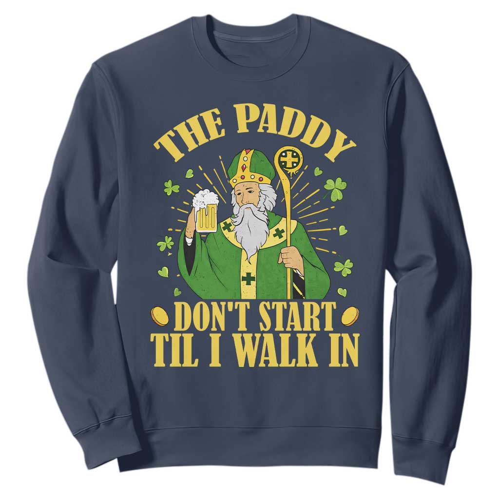 Funny Saint Patrick Drinking Beer Party Humor Sweatshirt The Paddy Don’t Start Til I Walk In St Patricks Day TS02 Navy Print Your Wear