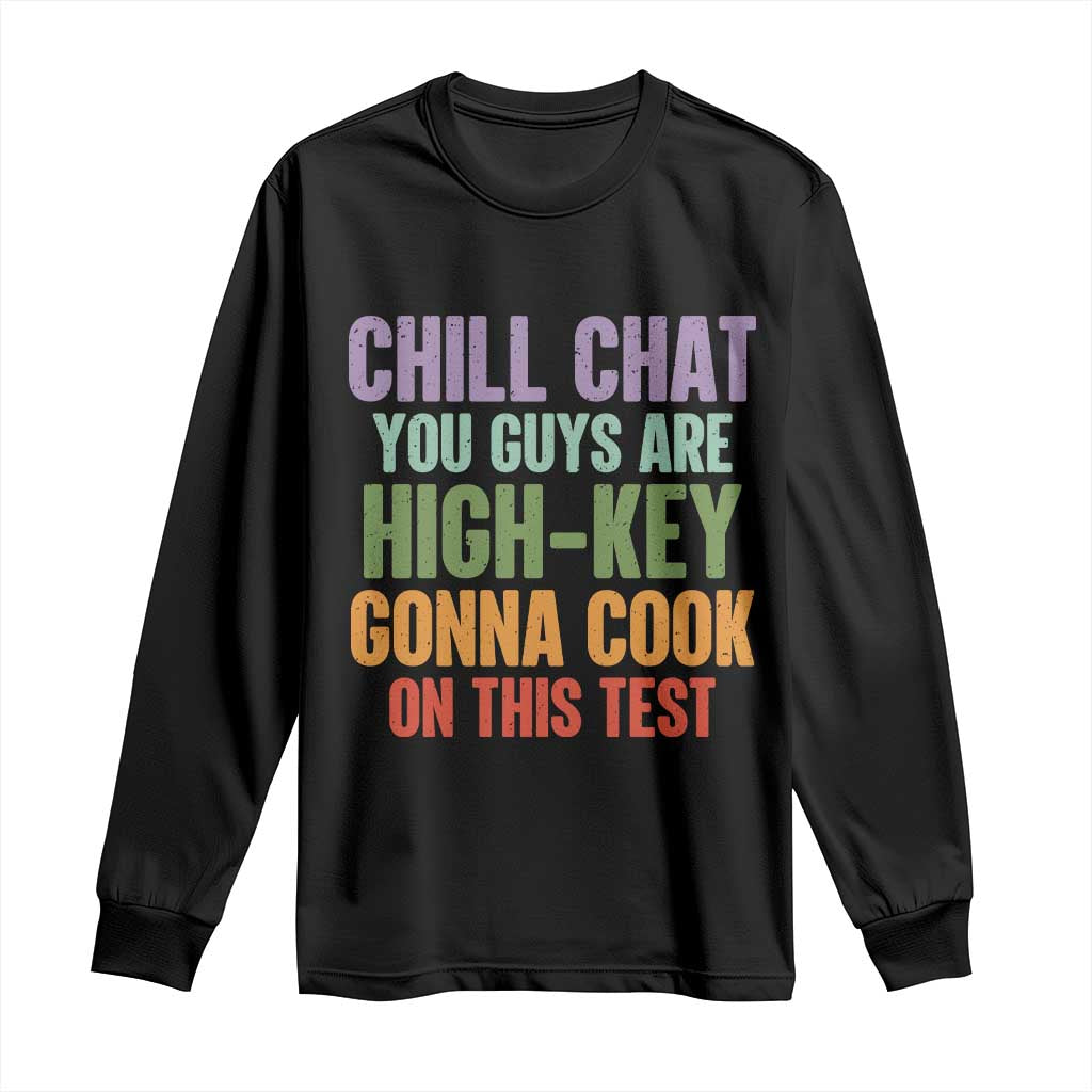 Funny Cool Teacher Testing Day Encouragement Long Sleeve Shirt Chill Chat You Guys Are High-Key Gonna Cook On This Test TS02 Black Print Your Wear