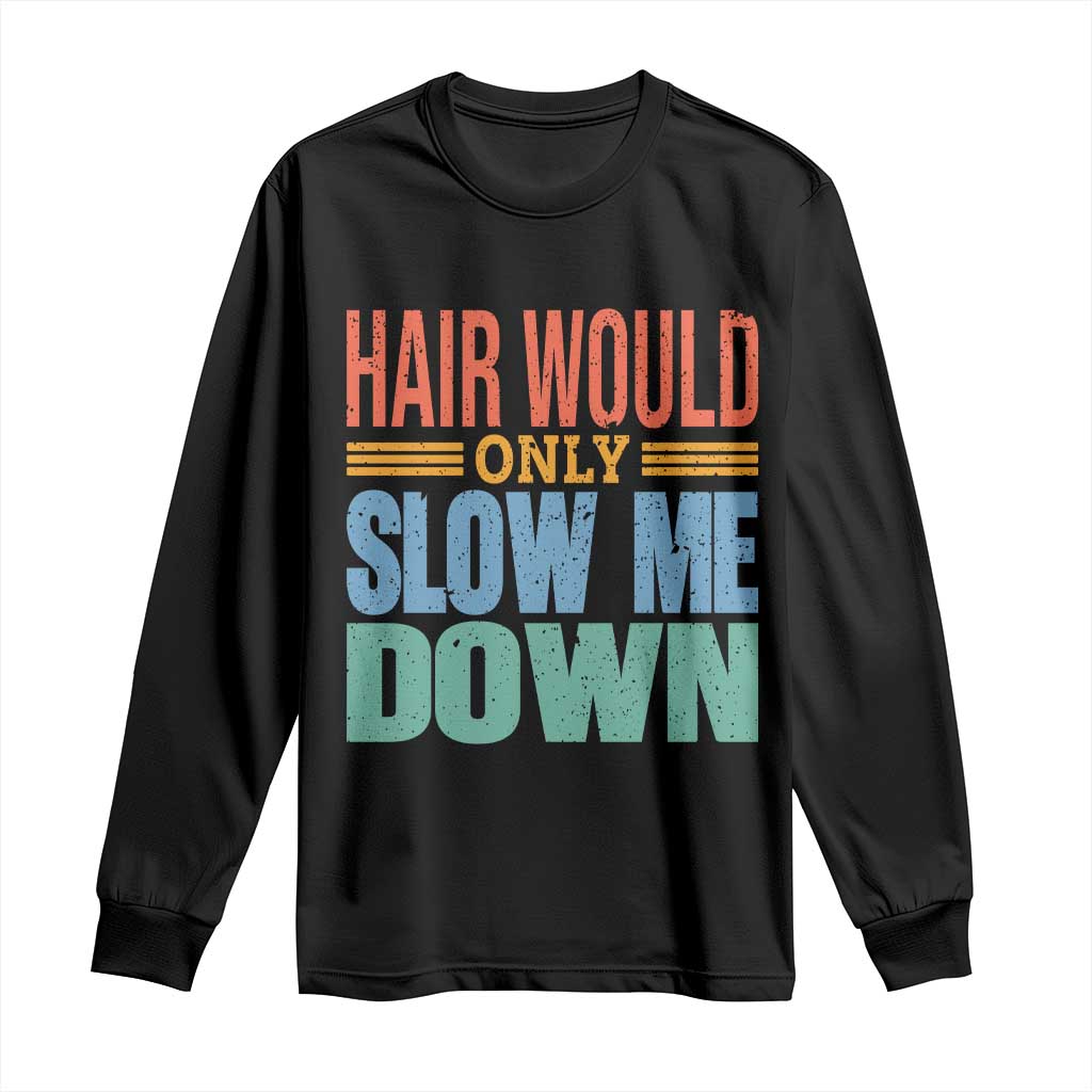 Retro 70s Hair Would Only Slow Me Down Long Sleeve Shirt Vintage Distressed Typography Funny Bald Joke TS02 Black Print Your Wear