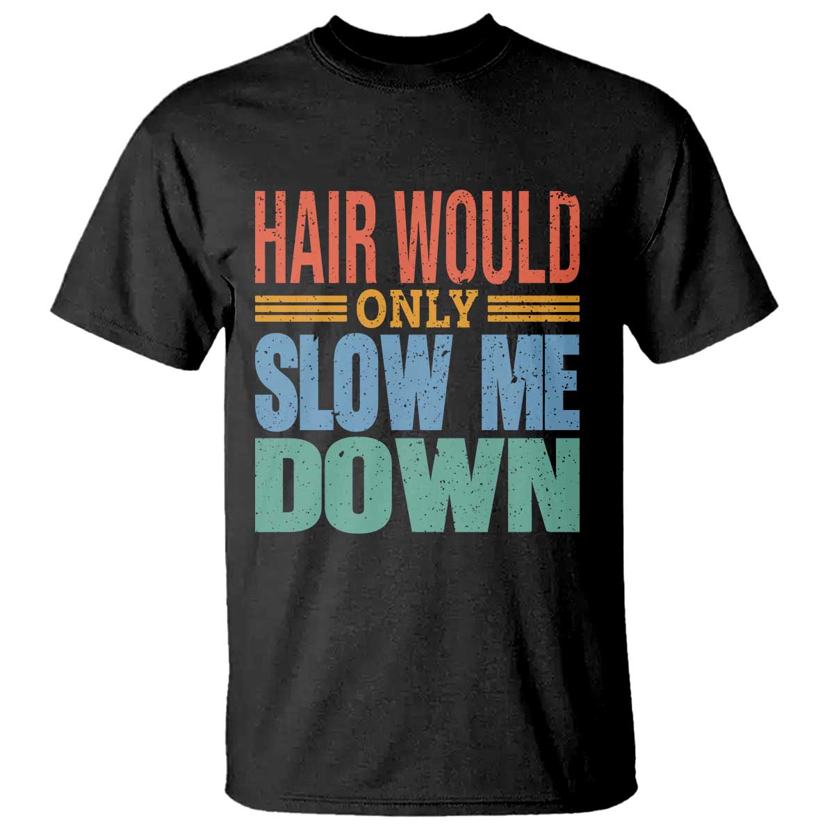Retro 70s Hair Would Only Slow Me Down T Shirt Vintage Distressed Typography Funny Bald Joke TS02 Black Print Your Wear