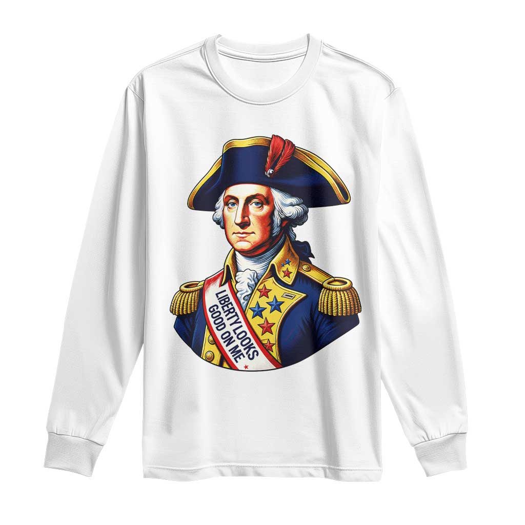 George Washington Patriotic History Graphic Long Sleeve Shirt Liberty Looks Good On Me 4th of July Founding Father Humor TS02 White Print Your Wear