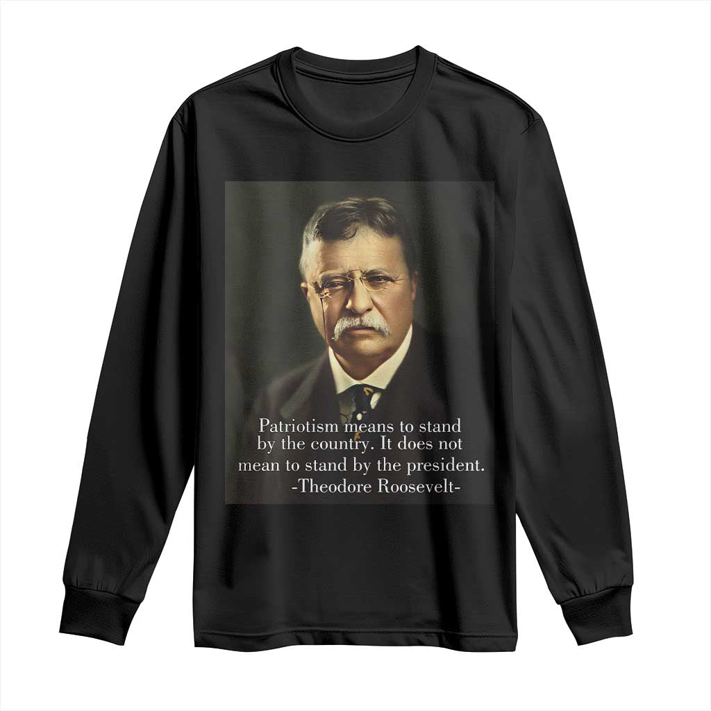 Theodore Teddy Roosevelt Patriotic Long Sleeve Shirt Patriotism Means To Stand By The Country TS02 Black Print Your Wear