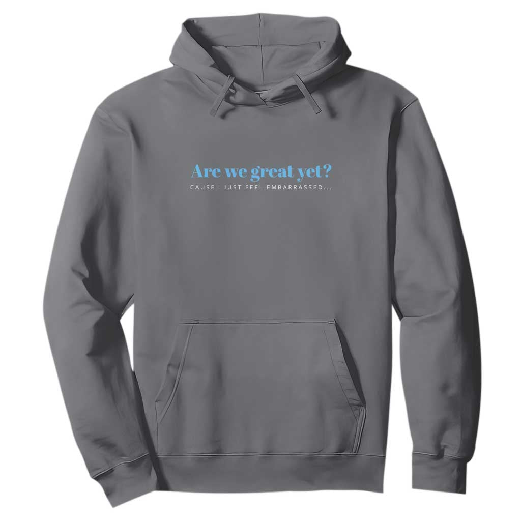 Are We Great Yet Cause I Just Feel Embarrassed Hoodie Political Satire TS02 Charcoal Print Your Wear