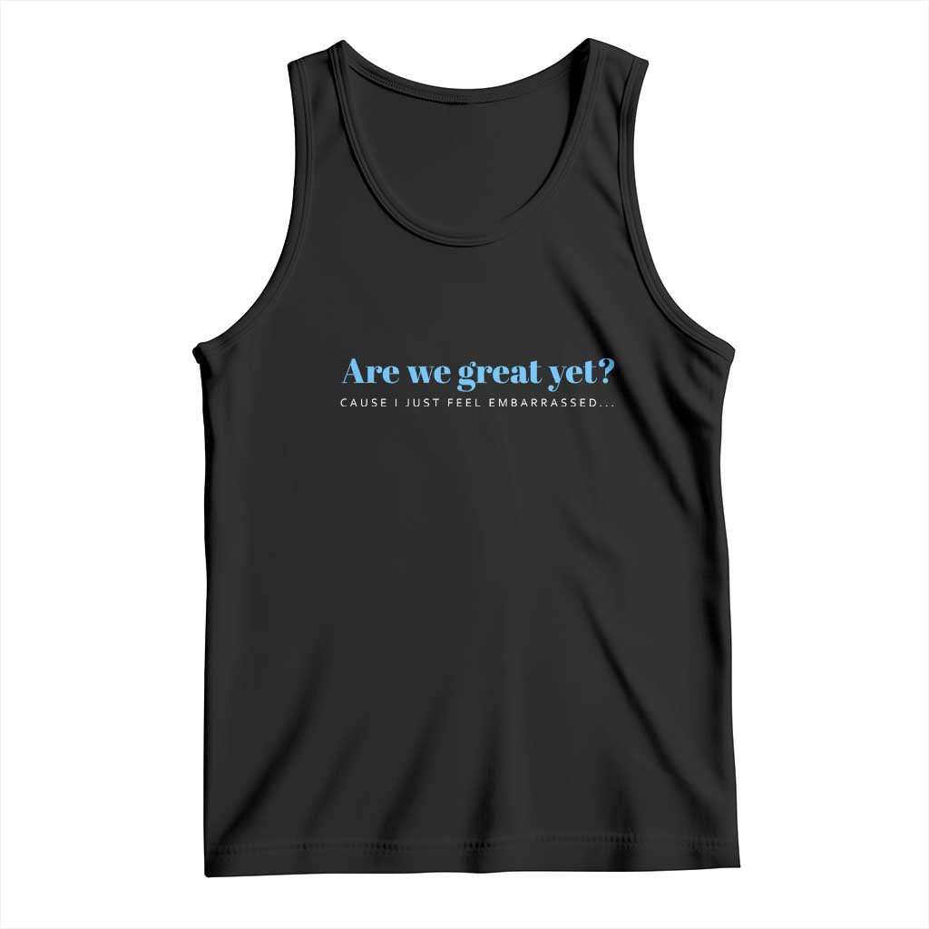 Are We Great Yet Cause I Just Feel Embarrassed Tank Top Political Satire TS02 Black Print Your Wear
