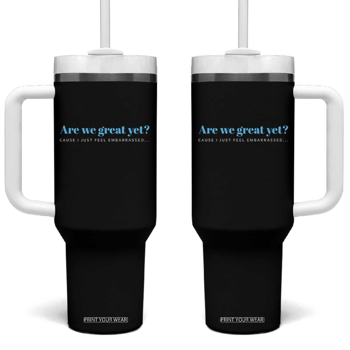 Are We Great Yet Cause I Just Feel Embarrassed Tumbler With Handle Political Satire TS02 One Size: 40 oz Black Print Your Wear