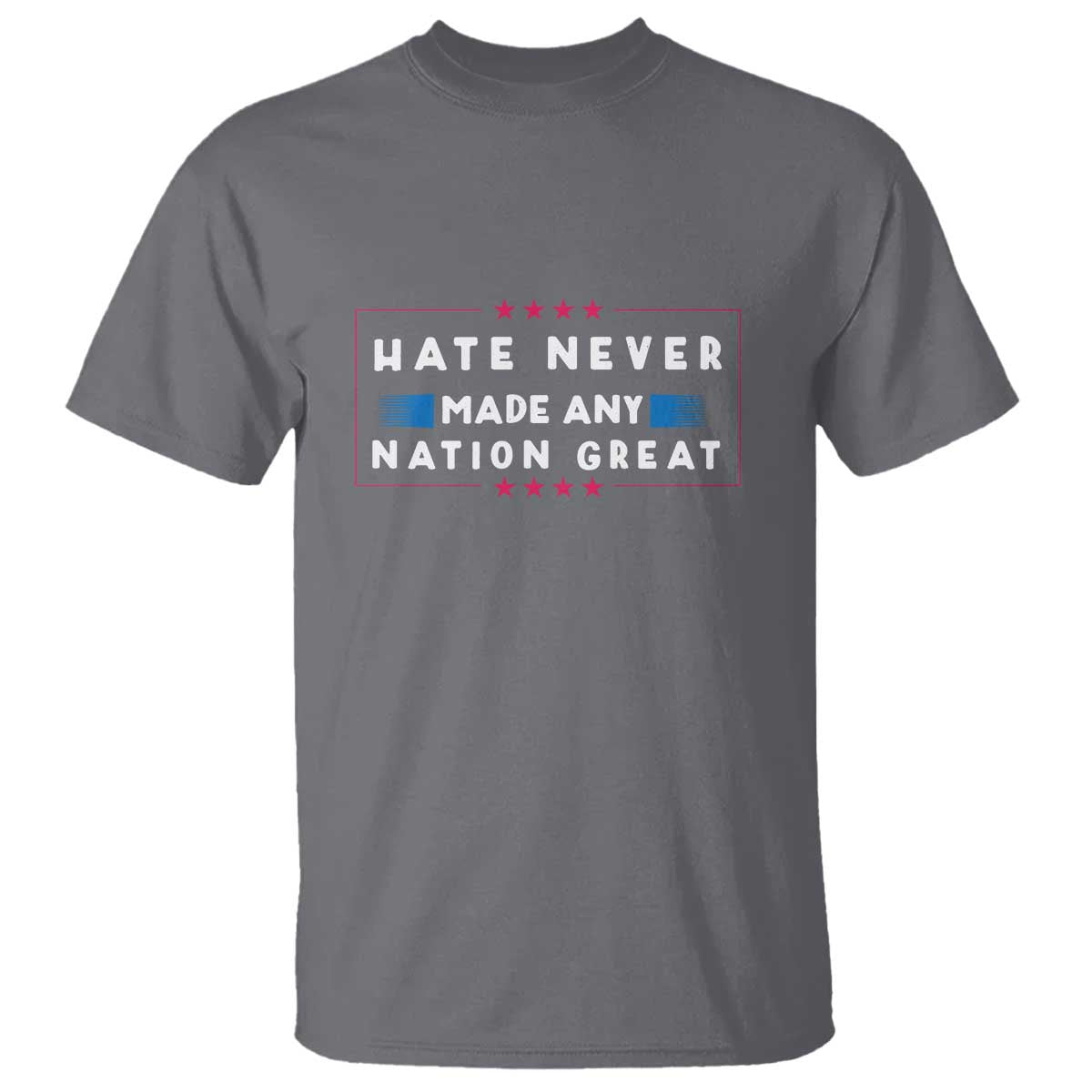 Hate Never Made Any Nation Great T Shirt - Anti Hate Political Activism Solidarity Tee TS02 Charcoal Print Your Wear