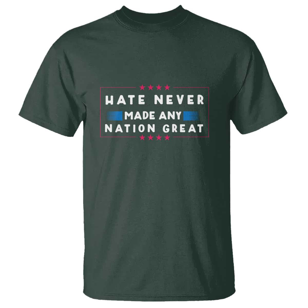 Hate Never Made Any Nation Great T Shirt - Anti Hate Political Activism Solidarity Tee TS02 Dark Forest Green Print Your Wear