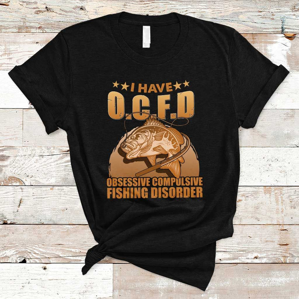 Funny Fishing T Shirt I Have OCFD Obsessive Compulsive Fishing Disorder Funny Fish Fisherman Fishing Gifts for Fishing Lover TS02 Black Print Your Wear