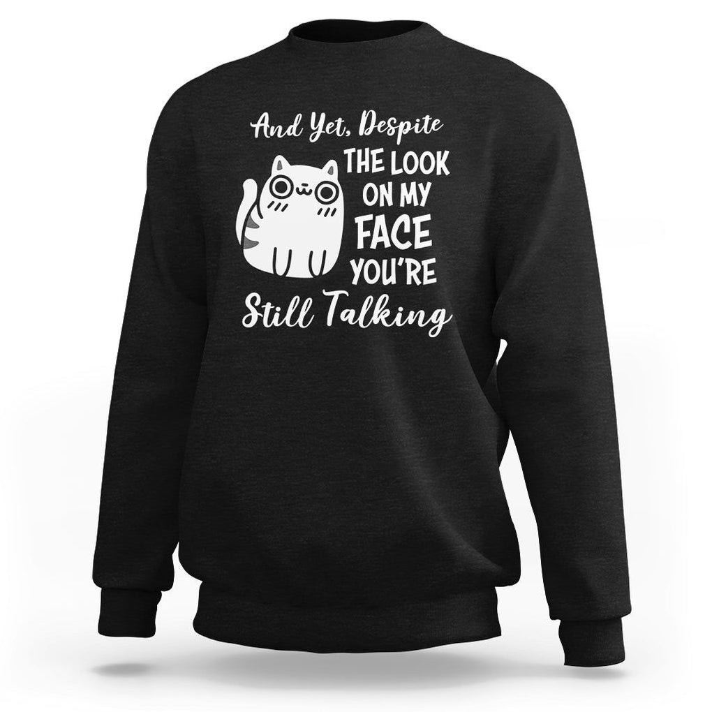 Sarcastic Cat Sweatshirt And Yet, Despite The Look On My Face You're Still Talking TS02 Black Printyourwear