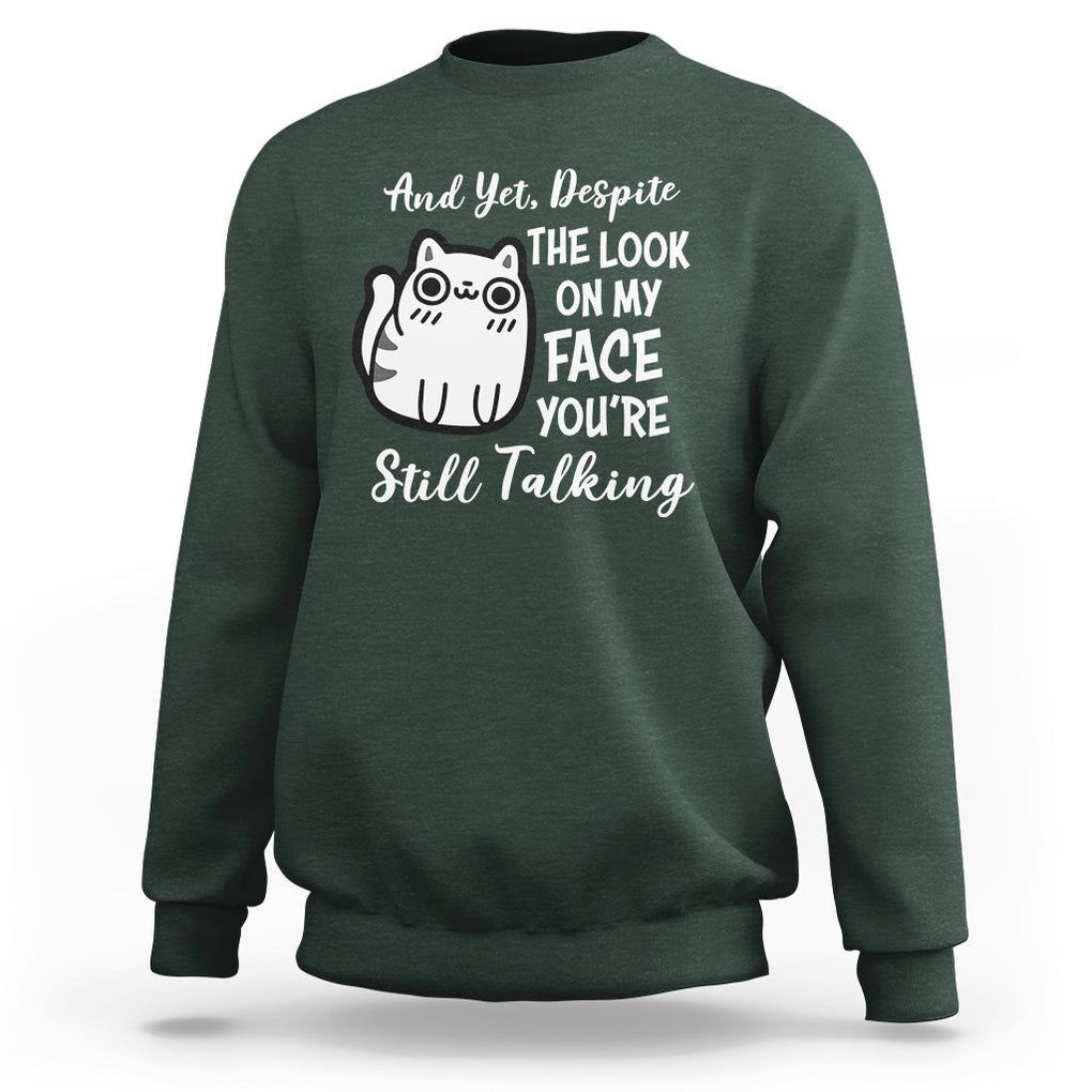 Sarcastic Cat Sweatshirt And Yet, Despite The Look On My Face You're Still Talking TS02 Dark Forest Green Printyourwear