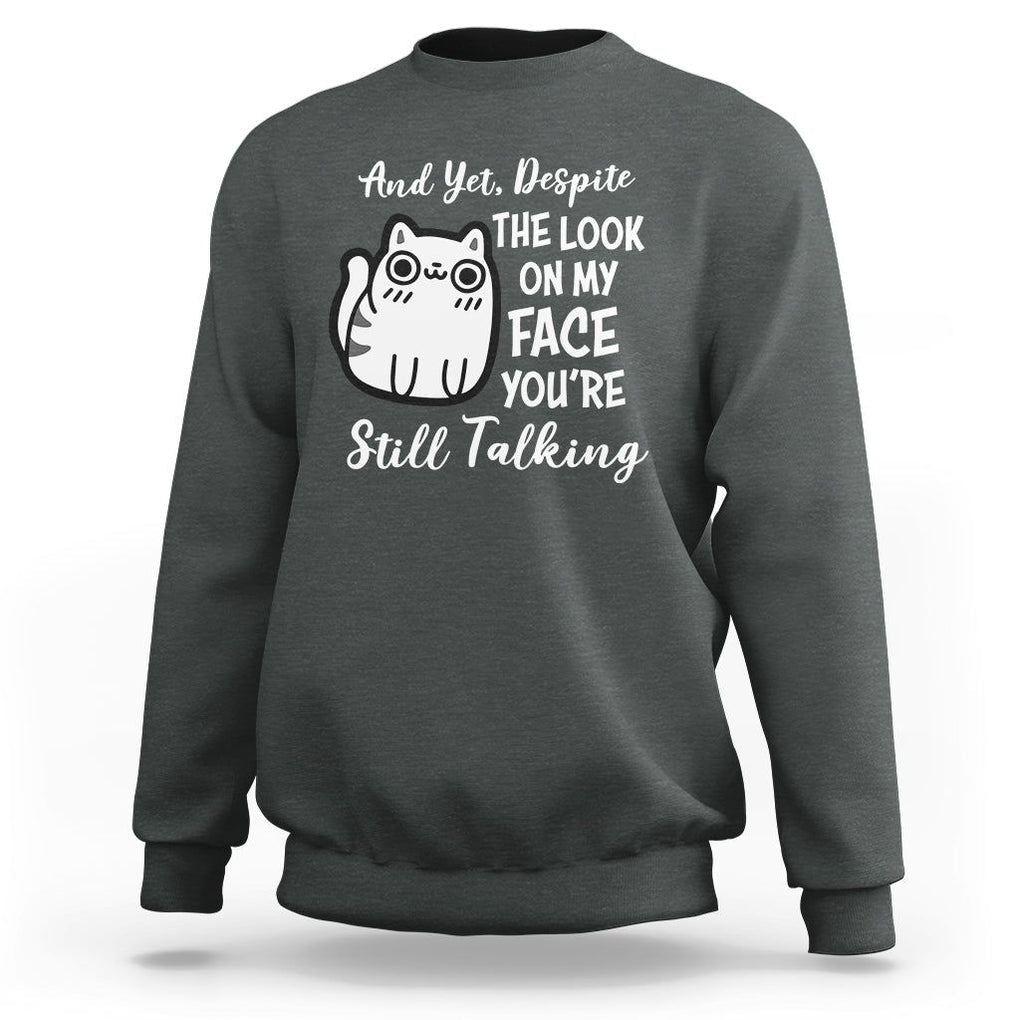 Sarcastic Cat Sweatshirt And Yet, Despite The Look On My Face You're Still Talking TS02 Dark Heather Printyourwear