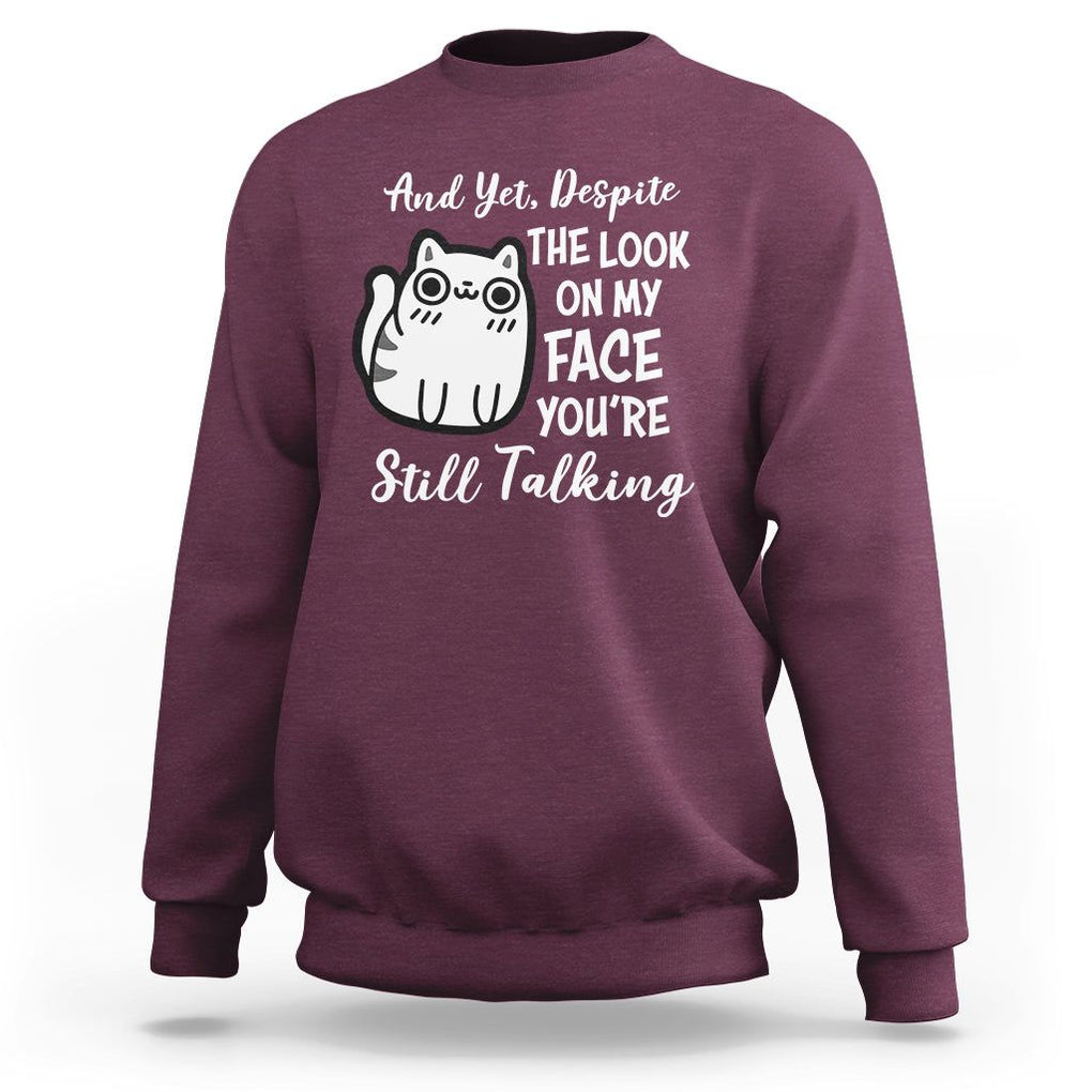 Sarcastic Cat Sweatshirt And Yet, Despite The Look On My Face You're Still Talking TS02 Maroon Printyourwear
