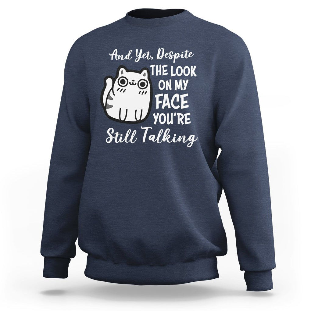 Sarcastic Cat Sweatshirt And Yet, Despite The Look On My Face You're Still Talking TS02 Navy Printyourwear
