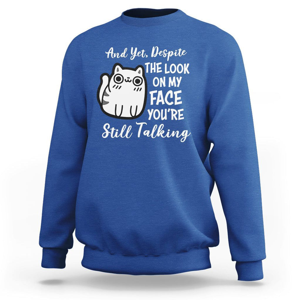 Sarcastic Cat Sweatshirt And Yet, Despite The Look On My Face You're Still Talking TS02 Royal Blue Printyourwear
