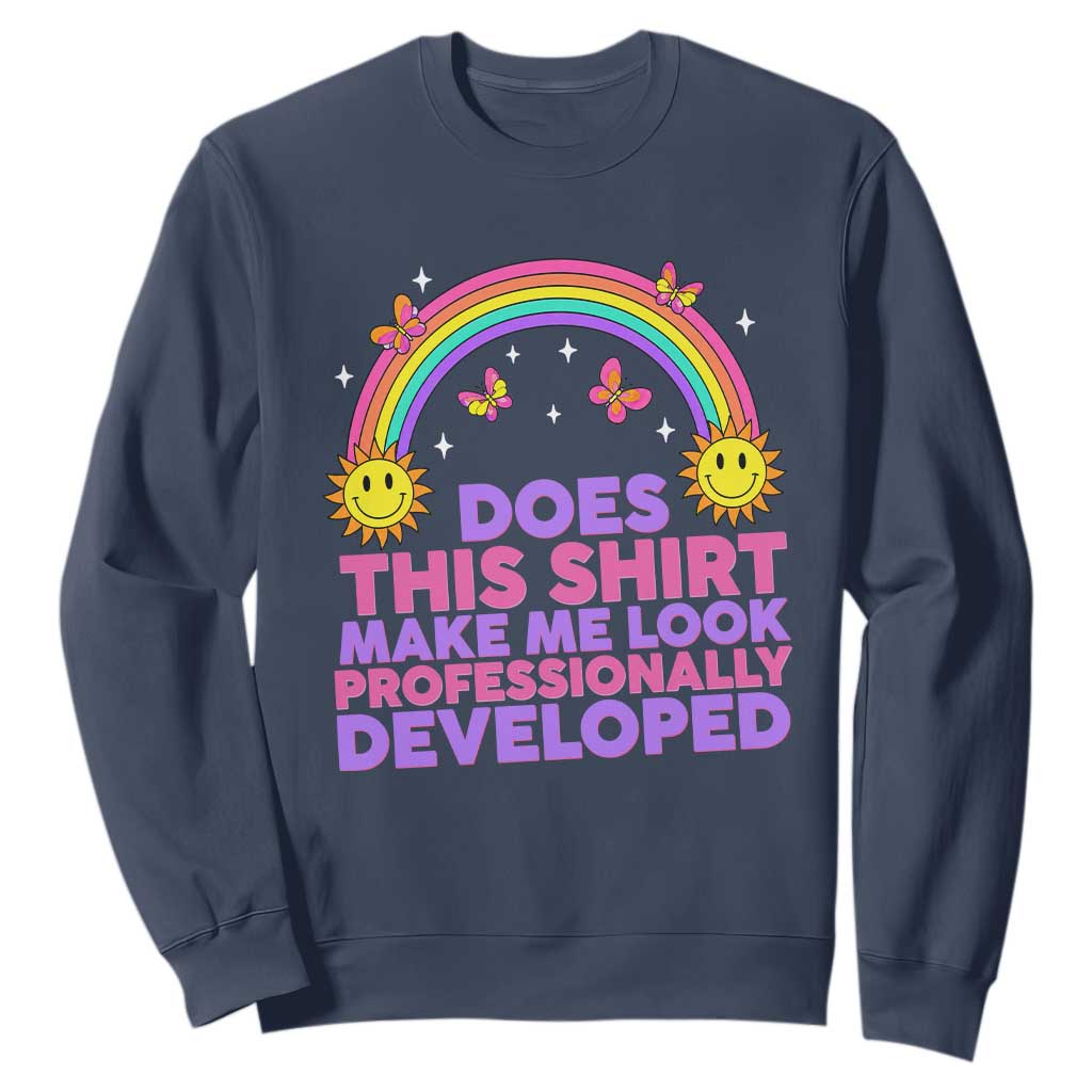 Does This Shirt Make Me Look Professionally Developed Sweatshirt Retro Rainbow Butterfly Sarcastic Professional Development PD Humor TS02 Navy Print Your Wear