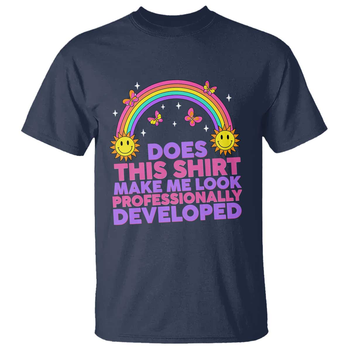Does This Shirt Make Me Look Professionally Developed T Shirt Retro Rainbow Butterfly Sarcastic Professional Development PD Humor TS02 Navy Print Your Wear