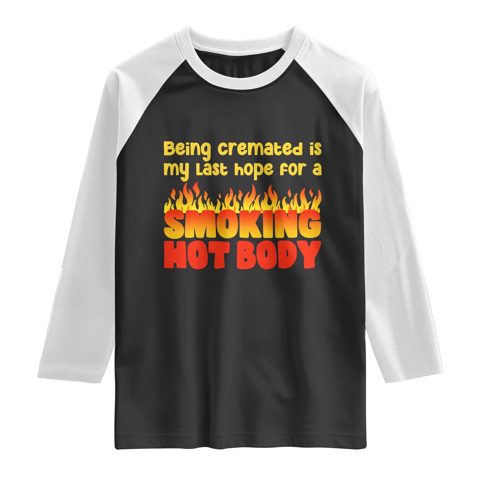 Being Cremated Is My Last Hope For A Smokin Hot Body Raglan Shirt Funny Sarcastic Humor Dark Comedy