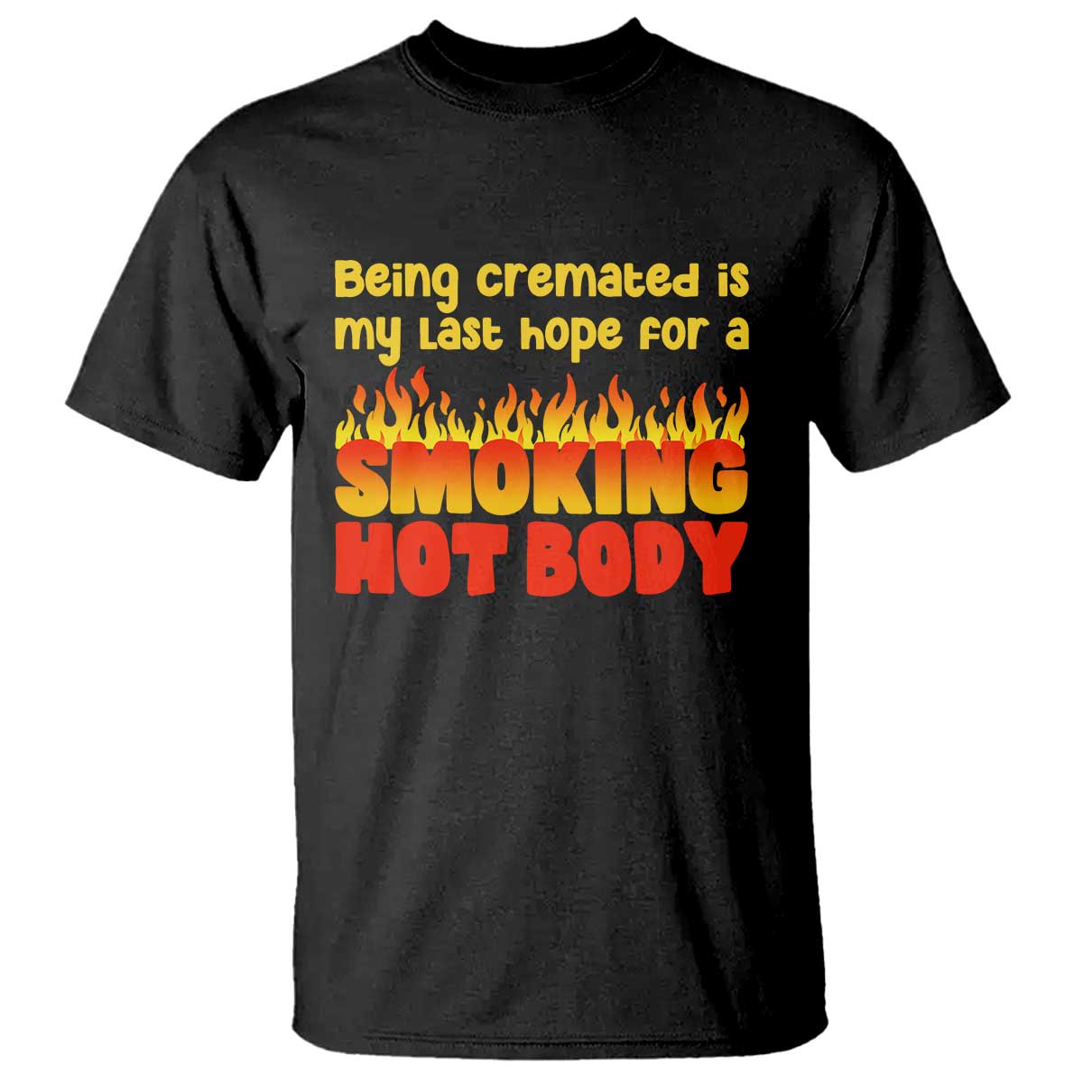 Being Cremated Is My Last Hope For A Smokin Hot Body T Shirt Funny Sarcastic Humor Dark Comedy