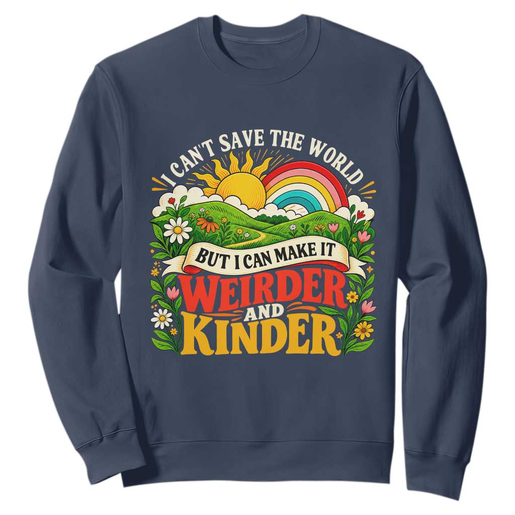 I Cant Save The World Make It Weirder And Kinder Retro Hippie Sweatshirt Kindness Positivity Uplifting Gift Rainbow Wildflower